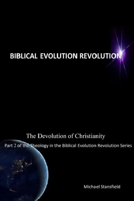 The Devolution of Christianity Part 2 of the Theology in the Biblical Evolution Revolution Series by Michael Stansfield