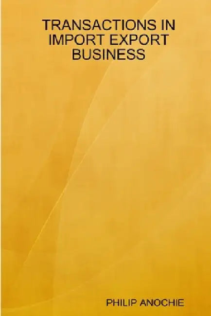 Transactions in Import Export Business by Philip Ifesinachi Anochie