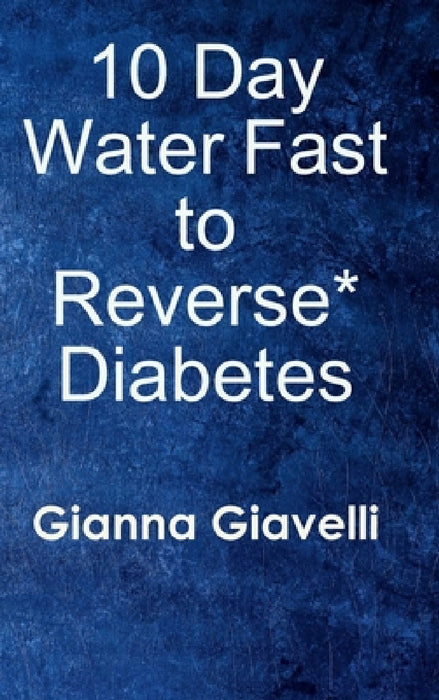 10 Day Water Fast to Reverse* Diabetes by Gianna Giavelli