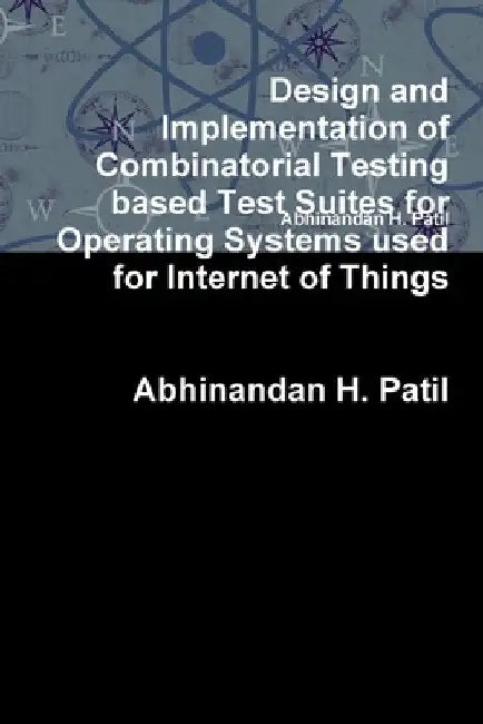 Design and Implementation of Combinatorial Testing based Test Suites for Operating Systems used for Internet of Things by Abhinandan H. Patil