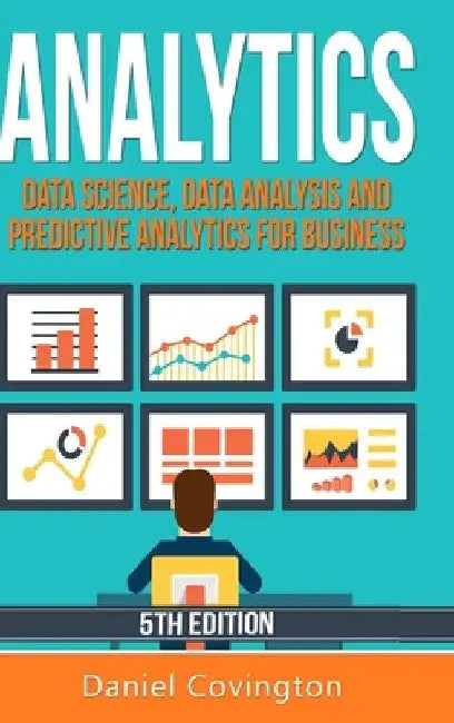 Analytics: Data Science, Data Analysis and Predictive Analytics for Business by Daniel Covington