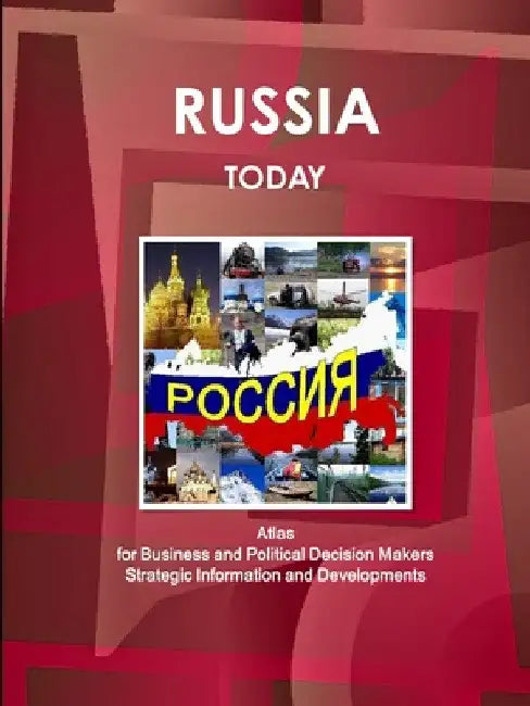 Russia Today. Atlas for Business and Political Decision Makers - Strategic Information and Developments by Www Ibpus Com