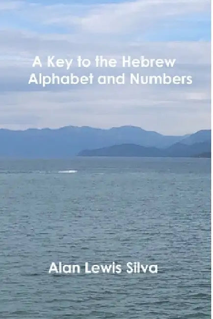 A Key to the Hebrew Alphabet and Numbers by Alan Lewis Silva