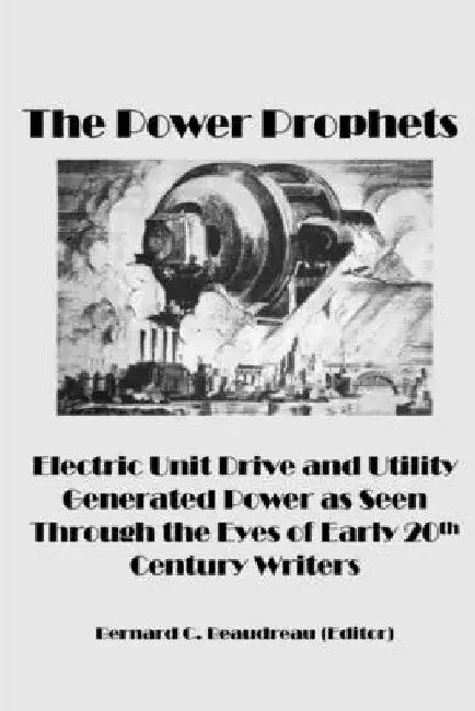 The Power Prophets, Electric Unit Drive and Utility-Generated Power as Seen Through the Eyes of Early 20th Century Writers by Bernard C. Beaudreau