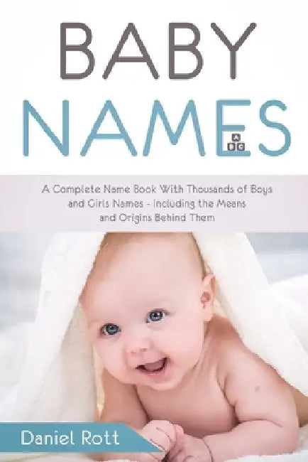 Baby Names: A Complete Name Book With Thousands of Boys and Girls Names - Including the Means and Origins Behind Them by Daniel Rott