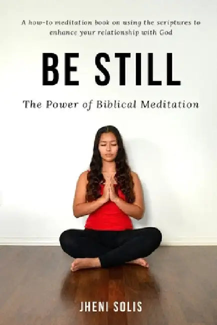 Be Still: The Power of Biblical Meditation by Jheni Solis