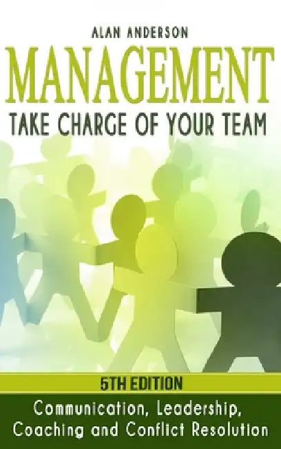 Management: Take Charge of Your Team: Communication, Leadership, Coaching and Conflict Resolution by Alan Anderson