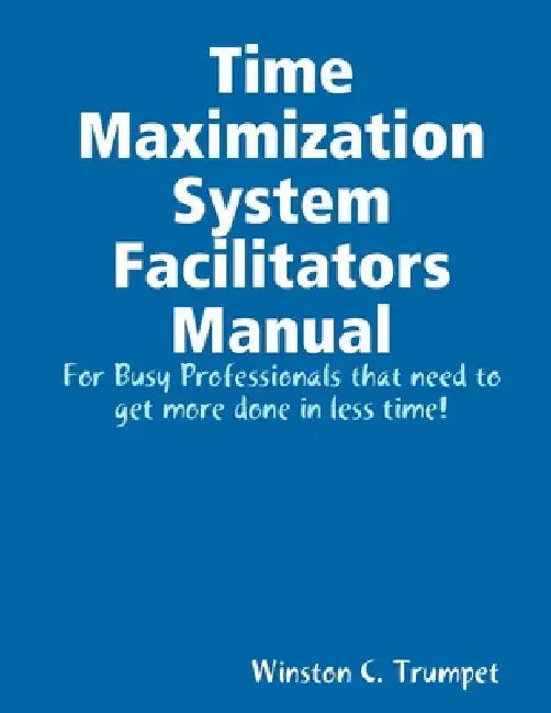 Time Maximization System Facilitators Manual by Winston Trumpet