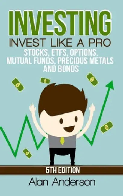 Investing: Invest Like A Pro: Stocks, ETFs, Options, Mutual Funds, Precious Metals and Bonds by Alan Anderson