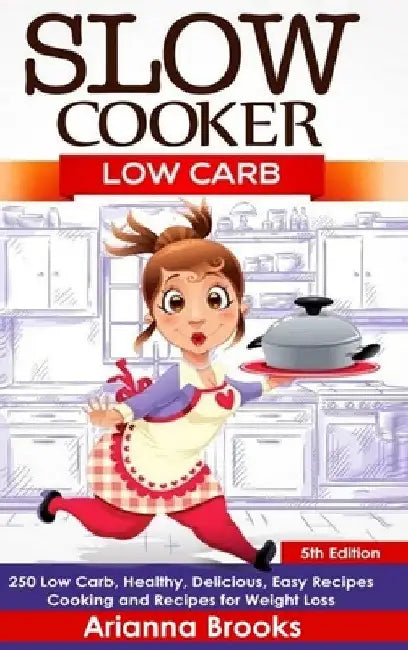 Slow Cooker: Low Carb: 250 Low Carb, Healthy, Delicious, Easy Recipes: Cooking and Recipes for Weight Loss by Arianna Brooks