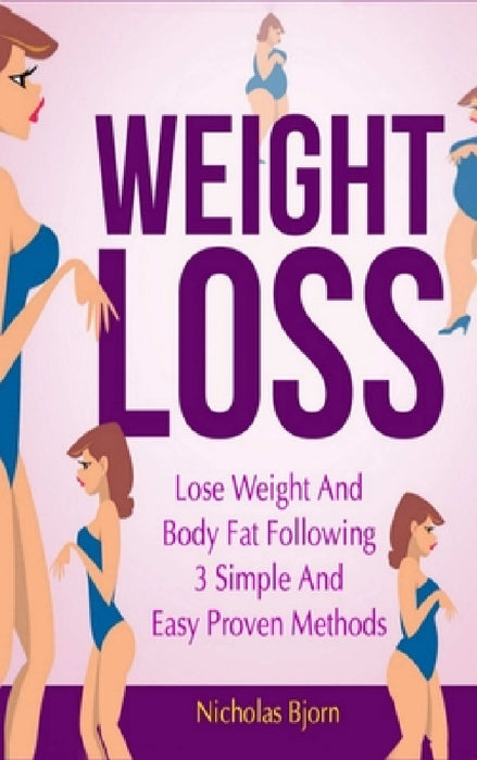 Weight Loss: Lose Weight and Body Fat Following 3 Simple and Easy Proven Methods by Nicholas Bjorn