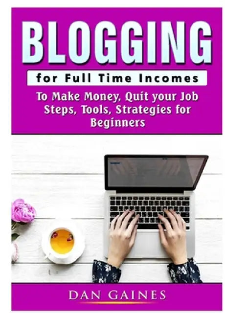 Blogging for Full Time Incomes: To Make Money, Quit your Job, Steps, Tools, Strategies for Beginners by Dan Gaines