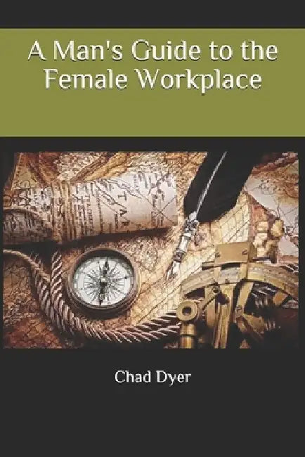 A Man's Guide to the Female Workplace by Chad Dyer