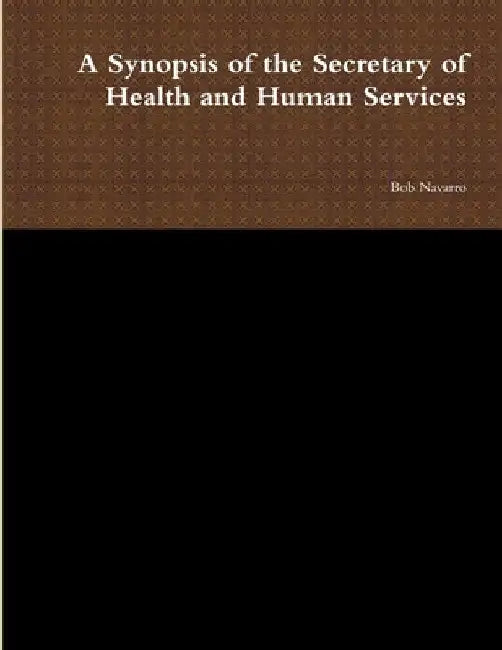 A Synopsis of the Secretary of Health and Human Services by Bob Navarro