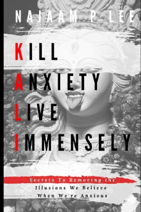 K.A.L.I.: Kill Anxiety Live Immensely by Najaam P. Lee