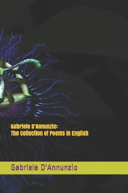 Gabriele D'Annunzio: The Collection of Poems in English by Gabriele D'Annunzio, Alessandro Baruffi