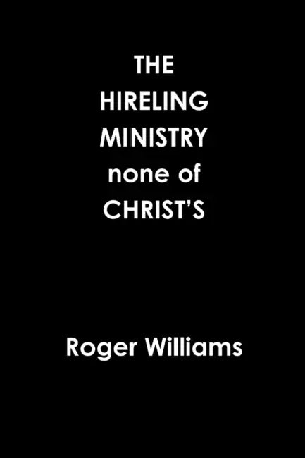 The HIRELING MINISTRY none of CHRIST'S by Roger Williams