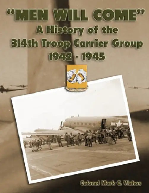 "Men Will Come": A History of the 314th Troop Carrier Group 1942-1945 by Colonel Mark C. Vlahos