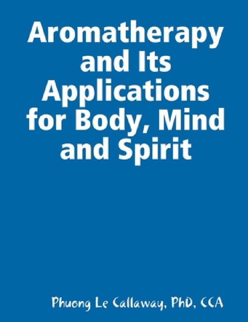 Aromatherapy and Its Applications for Body, Mind and Spirit by Cca Callaway
