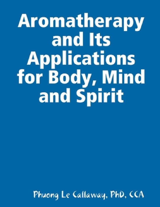 Aromatherapy and Its Applications for Body, Mind and Spirit by Cca Callaway