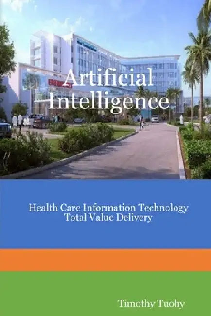 Artificial Intelligence Health Care Information Technology Total Value Delivery by Timothy Tuohy