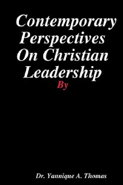 Contemporary Perspectives On Christian Leadership by Yannique a. Thomas