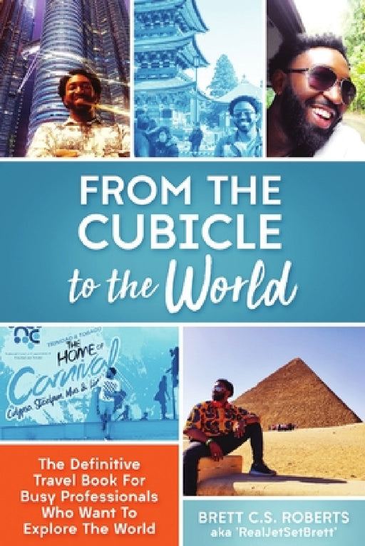 From the Cubicle to the World: The Definitive Travel Book for Busy Professionals Who Want to Explore the World by Brett C. S. Roberts