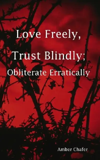 Love Freely, Trust Blindly; Obliterate Erratically by Amber Chafer