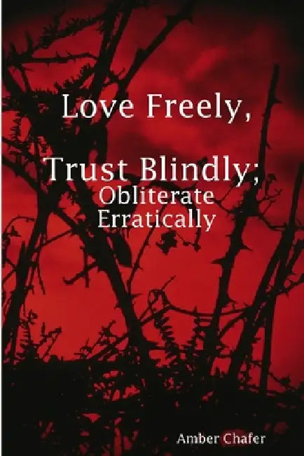 Love Freely, Trust Blindly; Obliterate Erratically by Amber Chafer