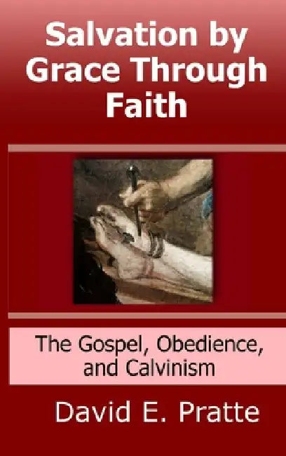 Salvation by Grace Through Faith: The Gospel, Obedience, and Calvinism by David Pratte