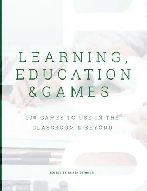 Learning, Education & Games, Volume 3: 100 Games to Use in the Classroom & Beyond by Karen Schrier