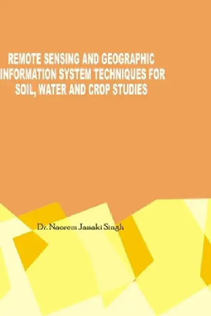 Remote Sensing and Geographic Information System Techniques for Soil, Water and Crop Studies by Dr Naorem Janaki Singh