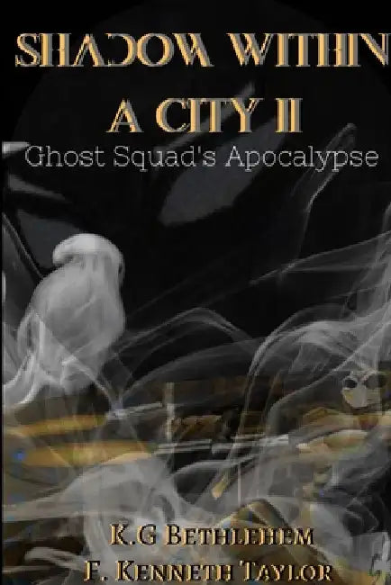 Shadow Within A City II: Ghost Squad's Apocalypse by F. Kenneth Taylor