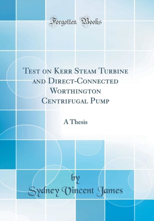 Test on Kerr Steam Turbine and Direct-Connected Worthington Centrifugal Pump: A Thesis (Classic Rep by James, Sydney Vincent