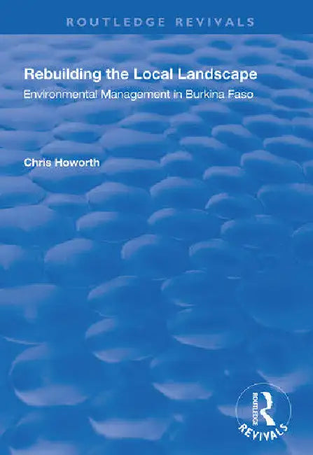 Rebuilding the Local Landscape: Environmental Management in Burkina Faso by Howorth Chris
