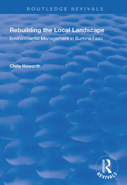 Rebuilding the Local Landscape: Environmental Management in Burkina Faso by Chris Howorth