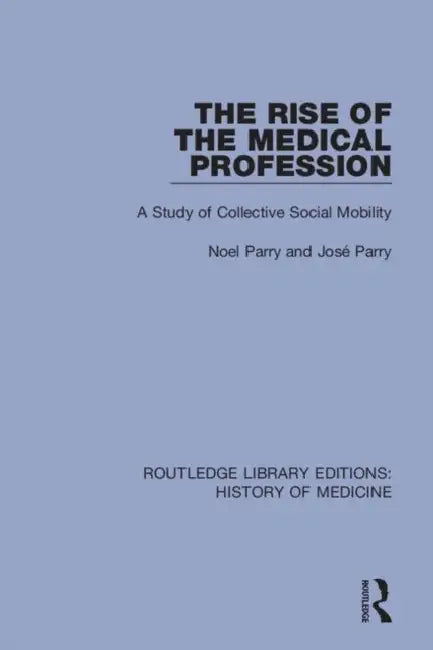 The Rise of the Medical Profession: A Study of Collective Social Mobility by Parry Noel