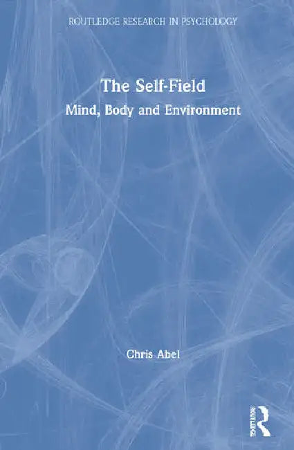 The Self-Field: Mind, Body and Environment by Abel Chris