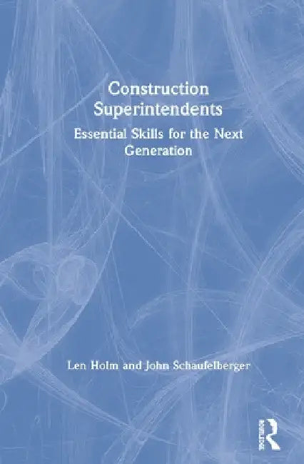 Construction Superintendents: Essential Skills for the Next Generation by Len Holm