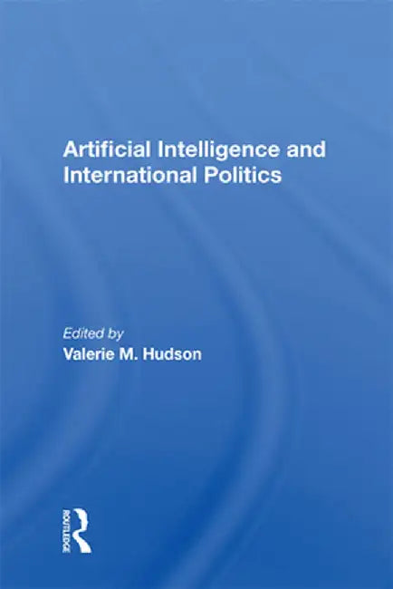 Artificial Intelligence and International Politics by Valerie M Hudson