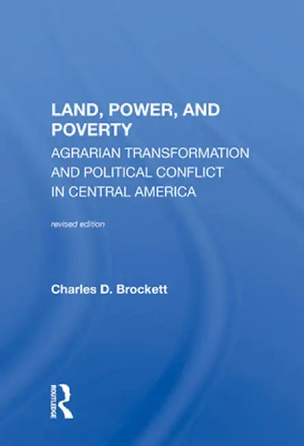 Land, Power, and Poverty: Agrarian Transformation and Political Conflict in Central America by Charles D. Brockett
