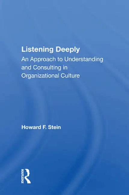 Listening Deeply: An Approach to Understanding and Consulting in Organizational Culture by Howard F Stein