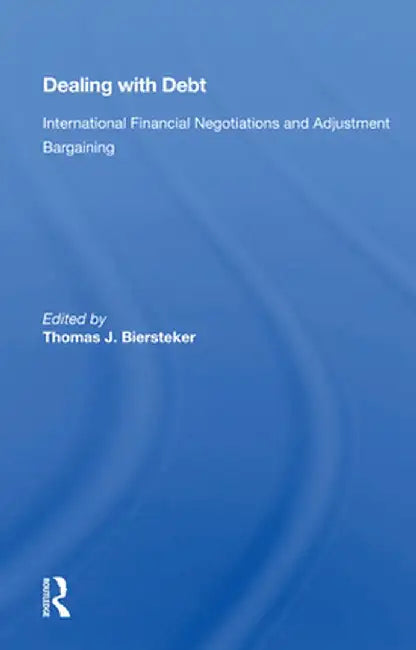 Dealing with Debt: International Financial Negotiations and Adjustment Bargaining by Thomas J. Biersteker