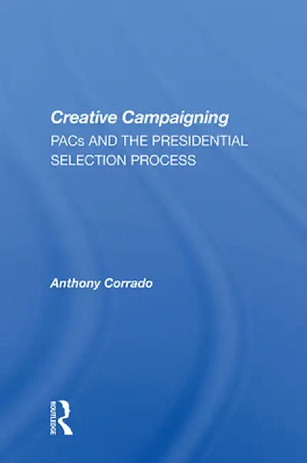 Creative Campaigning: Pacs and the Presidential Selection Process by Anthony Corrado