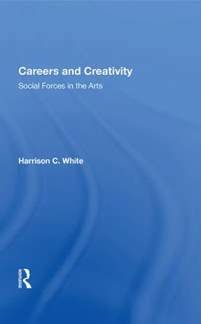 Careers and Creativity: Social Forces in the Arts by Harrison C. White