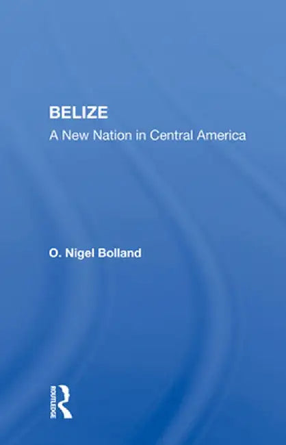 Belize: A New Nation in Central America by O. Nigel Bolland