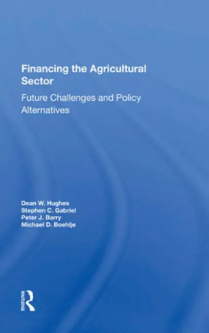 Financing the Agricultural Sector: Future Challenges and Policy Alternatives by Dean W. Hughes