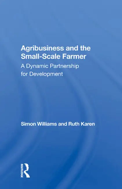 Agribusiness and the Small-Scale Farmer: A Dynamic Partnership for Development by Simon Williams