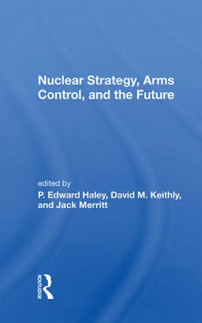 Nuclear Strategy, Arms Control, and the Future by P. Edward Haley