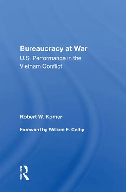 Bureaucracy at War: U.S. Performance in the Vietnam Conflict by Robert W. Komer